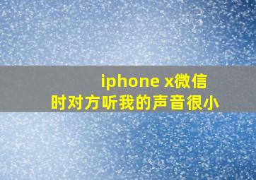 iphone x微信时对方听我的声音很小